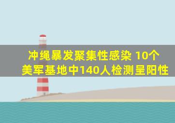 冲绳暴发聚集性感染 10个美军基地中140人检测呈阳性
